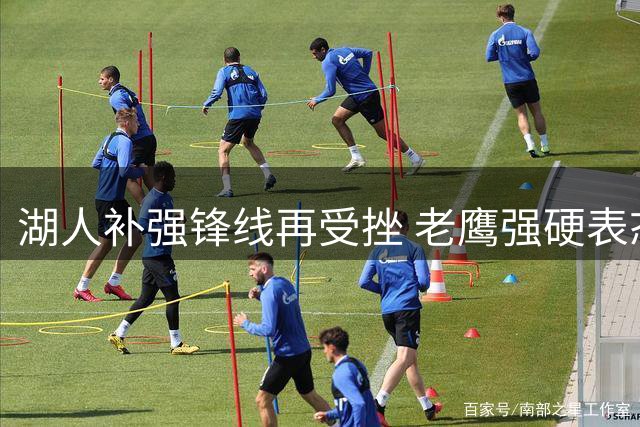 湖人补强锋线再受挫 老鹰强硬表态只认选秀权交易