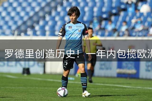 罗德里创造历史！一年内包揽欧洲杯世界杯双料MVP 实现金满贯伟业